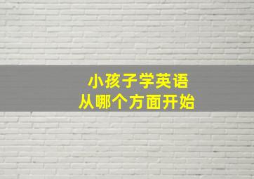 小孩子学英语从哪个方面开始