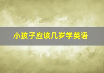 小孩子应该几岁学英语