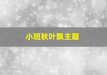 小班秋叶飘主题