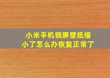 小米手机锁屏壁纸缩小了怎么办恢复正常了