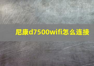 尼康d7500wifi怎么连接