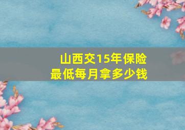 山西交15年保险最低每月拿多少钱