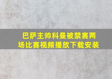 巴萨主帅科曼被禁赛两场比赛视频播放下载安装