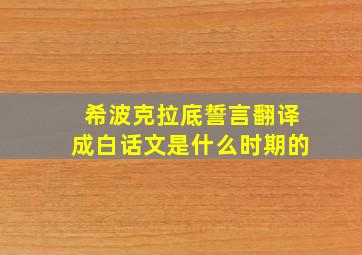 希波克拉底誓言翻译成白话文是什么时期的