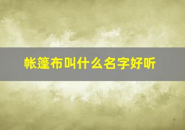 帐篷布叫什么名字好听