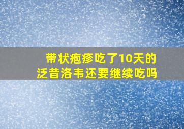 带状疱疹吃了10天的泛昔洛韦还要继续吃吗