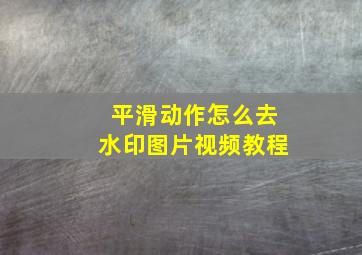 平滑动作怎么去水印图片视频教程