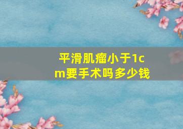 平滑肌瘤小于1cm要手术吗多少钱