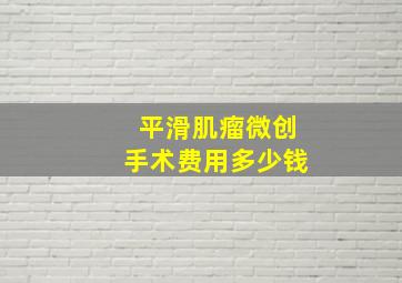 平滑肌瘤微创手术费用多少钱