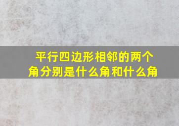 平行四边形相邻的两个角分别是什么角和什么角