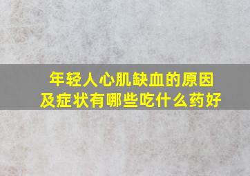 年轻人心肌缺血的原因及症状有哪些吃什么药好