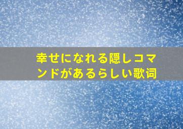 幸せになれる隠しコマンドがあるらしい歌词