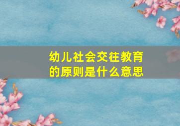 幼儿社会交往教育的原则是什么意思