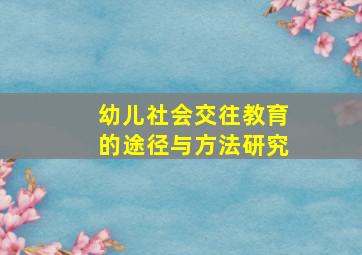 幼儿社会交往教育的途径与方法研究