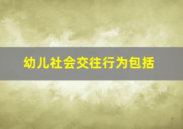 幼儿社会交往行为包括