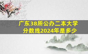 广东38所公办二本大学分数线2024年是多少