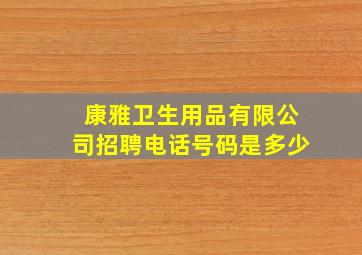 康雅卫生用品有限公司招聘电话号码是多少