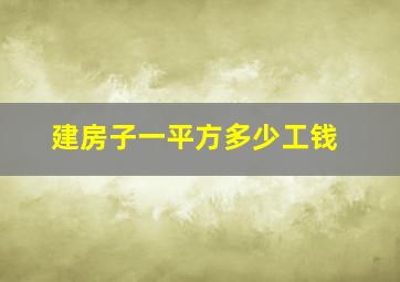 建房子一平方多少工钱