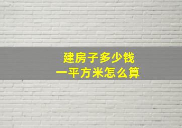 建房子多少钱一平方米怎么算