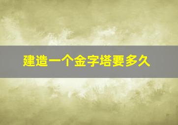 建造一个金字塔要多久