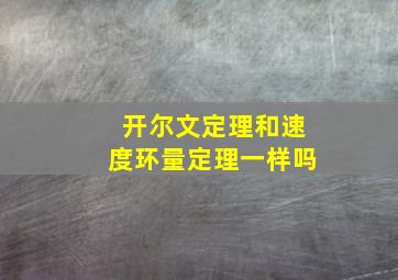 开尔文定理和速度环量定理一样吗