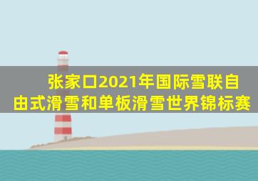 张家口2021年国际雪联自由式滑雪和单板滑雪世界锦标赛