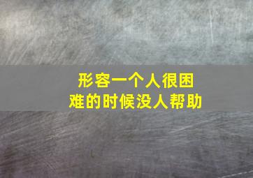 形容一个人很困难的时候没人帮助