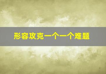 形容攻克一个一个难题