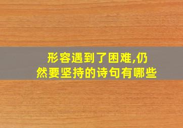 形容遇到了困难,仍然要坚持的诗句有哪些