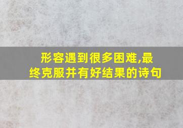 形容遇到很多困难,最终克服并有好结果的诗句