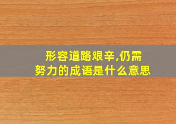 形容道路艰辛,仍需努力的成语是什么意思