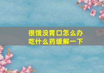 很饿没胃口怎么办吃什么药缓解一下