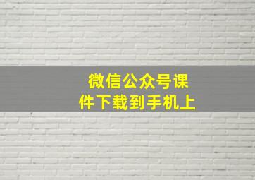 微信公众号课件下载到手机上