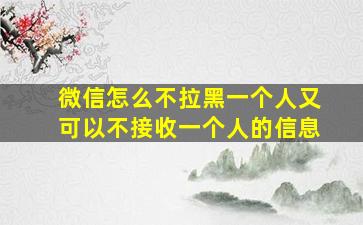 微信怎么不拉黑一个人又可以不接收一个人的信息