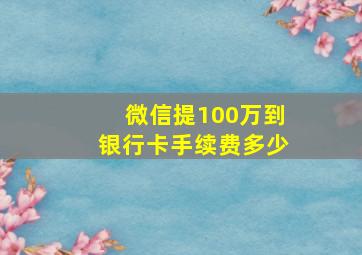 微信提100万到银行卡手续费多少