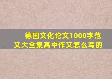 德国文化论文1000字范文大全集高中作文怎么写的