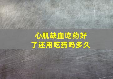 心肌缺血吃药好了还用吃药吗多久