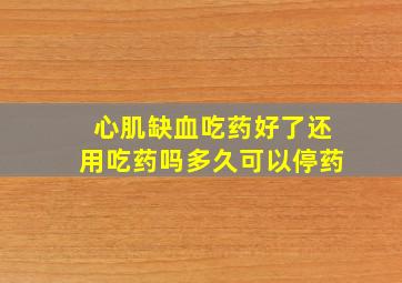 心肌缺血吃药好了还用吃药吗多久可以停药