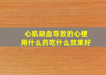 心肌缺血导致的心梗用什么药吃什么效果好