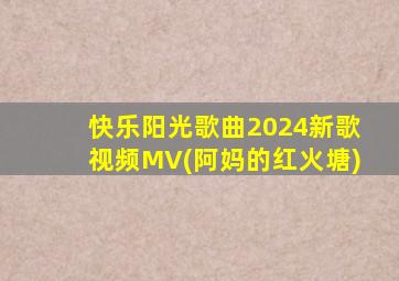 快乐阳光歌曲2024新歌视频MV(阿妈的红火塘)