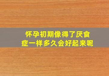 怀孕初期像得了厌食症一样多久会好起来呢