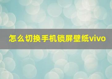 怎么切换手机锁屏壁纸vivo