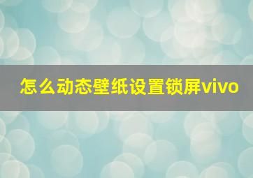 怎么动态壁纸设置锁屏vivo