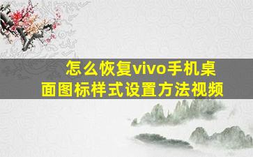 怎么恢复vivo手机桌面图标样式设置方法视频