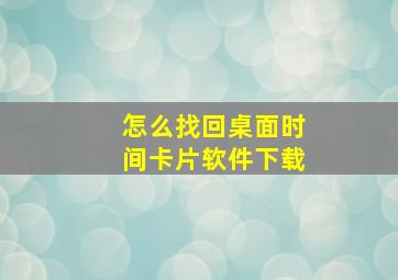 怎么找回桌面时间卡片软件下载