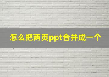 怎么把两页ppt合并成一个