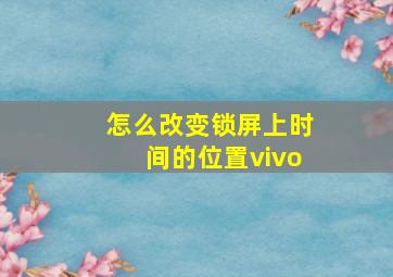 怎么改变锁屏上时间的位置vivo