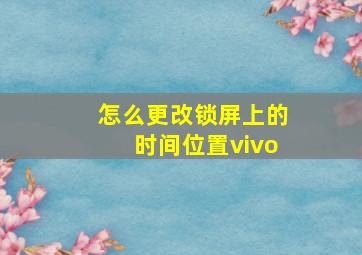 怎么更改锁屏上的时间位置vivo