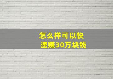 怎么样可以快速赚30万块钱