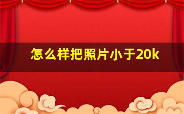 怎么样把照片小于20k